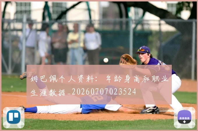 姆巴佩个人资料：年龄身高和职业生涯数据_20260707023524