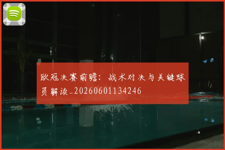 欧冠决赛前瞻:战术对决与关键球员解读_20260601134246