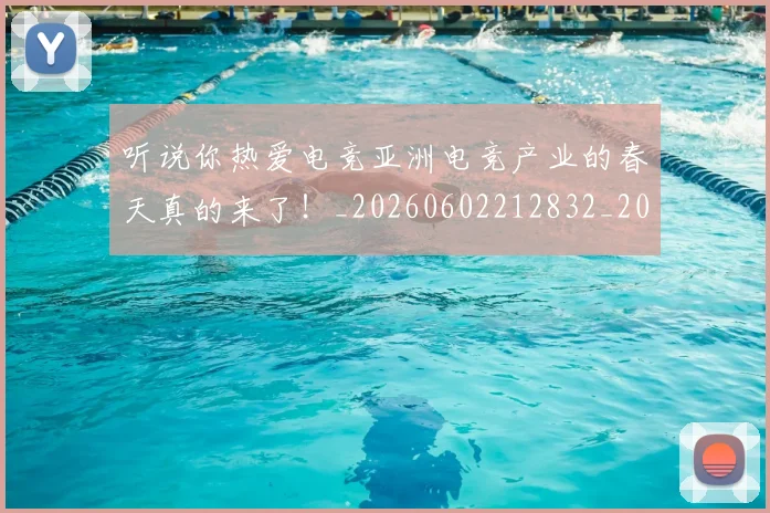 听说你热爱电竞亚洲电竞产业的春天真的来了！_20260602212832_20260704175245