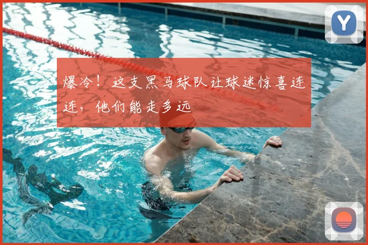 爆冷！这支黑马球队让球迷惊喜连连，他们能走多远