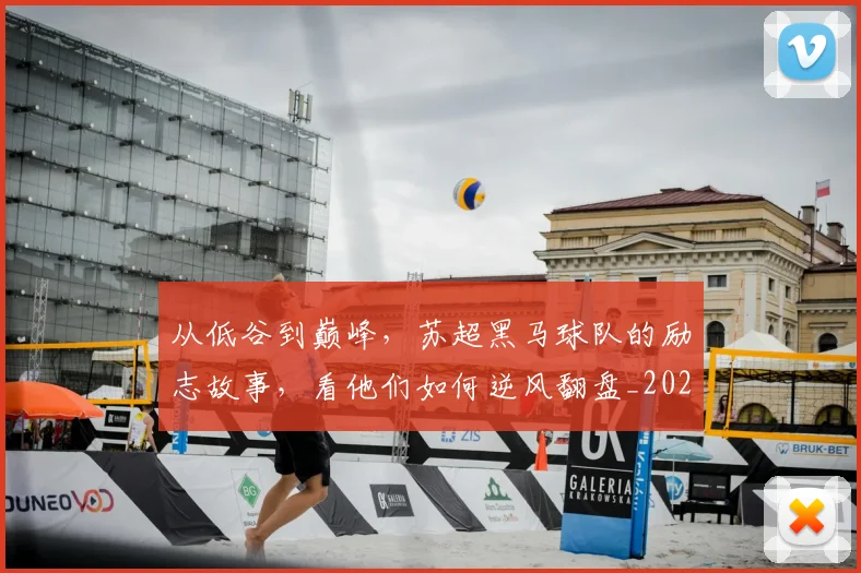 从低谷到巅峰,苏超黑马球队的励志故事,看他们如何逆风翻盘_20260601172941_20260703214147