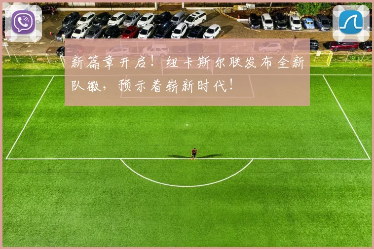 新篇章开启！纽卡斯尔联发布全新队徽，预示着崭新时代！