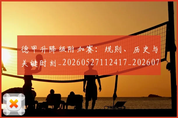 德甲升降级附加赛：规则、历史与关键时刻_20260527112417_20260707153627