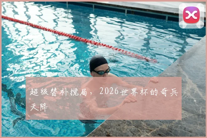 超级替补搅局，2026世界杯的奇兵天降
