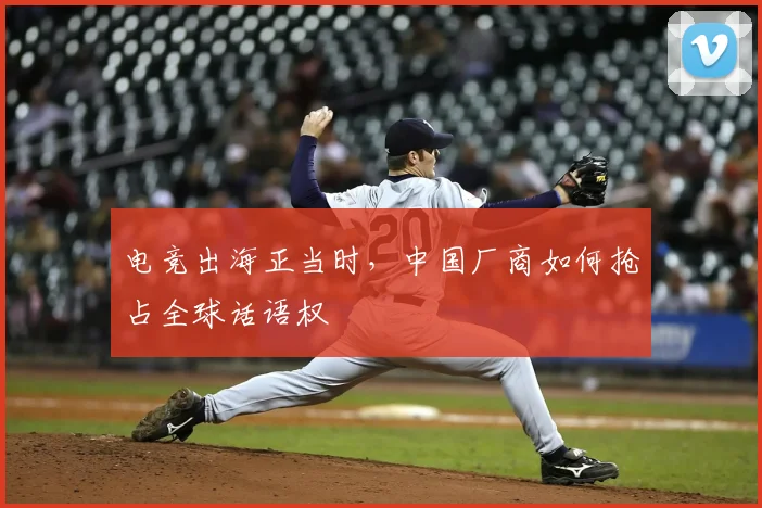 电竞出海正当时,中国厂商如何抢占全球话语权