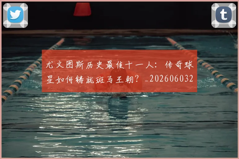 尤文图斯历史最佳十一人：传奇球星如何铸就斑马王朝？_20260603222032