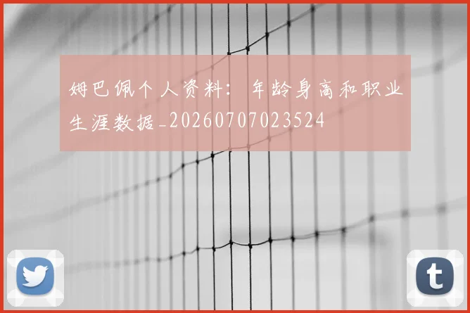 姆巴佩个人资料:年龄身高和职业生涯数据_20260707023524