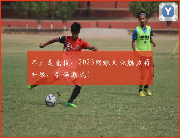 不止是竞技，2023网球文化魅力再升级，引领潮流！