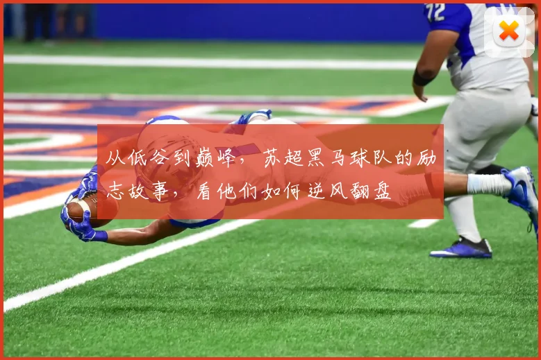 从低谷到巅峰，苏超黑马球队的励志故事，看他们如何逆风翻盘