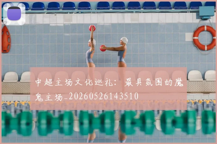 中超主场文化巡礼：最具氛围的魔鬼主场_20260526143510