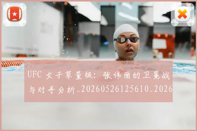 UFC 女子草量级：张伟丽的卫冕战与对手分析_20260526125610_20260702171313
