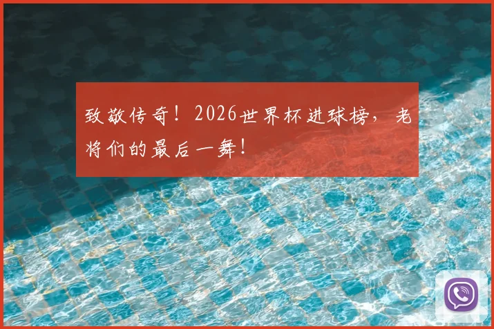 致敬传奇!2026世界杯进球榜,老将们的最后一舞!