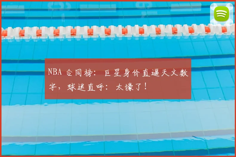 NBA 合同榜：巨星身价直逼天文数字，球迷直呼：太壕了！
