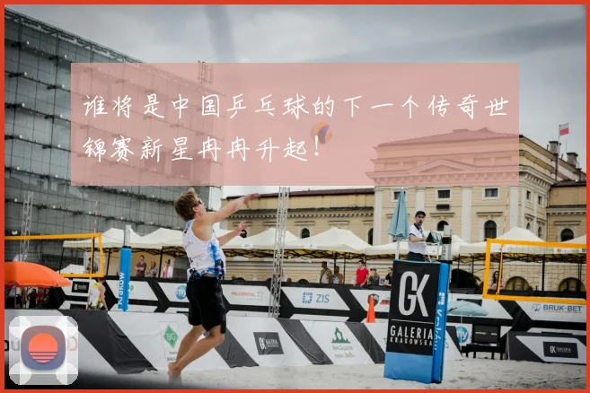 谁将是中国乒乓球的下一个传奇世锦赛新星冉冉升起！