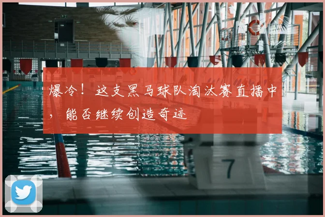 爆冷！这支黑马球队淘汰赛直播中，能否继续创造奇迹