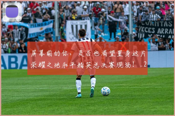 屏幕前的你，是否也渴望置身这片荣耀之地和平精英总决赛现场！_20260707145717