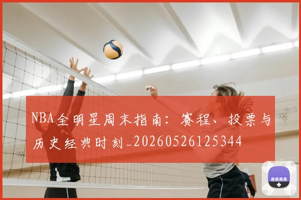 NBA全明星周末指南:赛程、投票与历史经典时刻_20260526125344