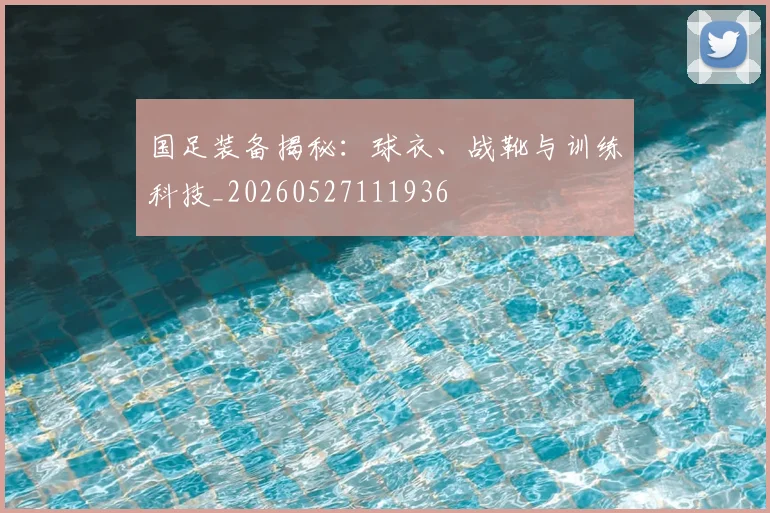 国足装备揭秘：球衣、战靴与训练科技_20260527111936
