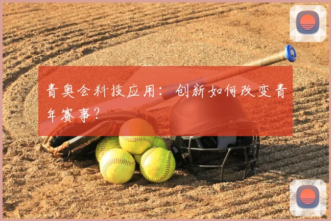 青奥会科技应用：创新如何改变青年赛事？