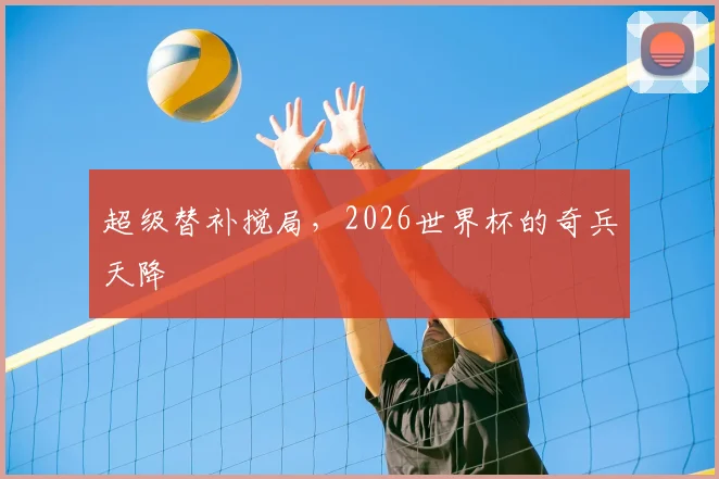超级替补搅局，2026世界杯的奇兵天降