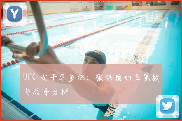 UFC 女子草量级：张伟丽的卫冕战与对手分析