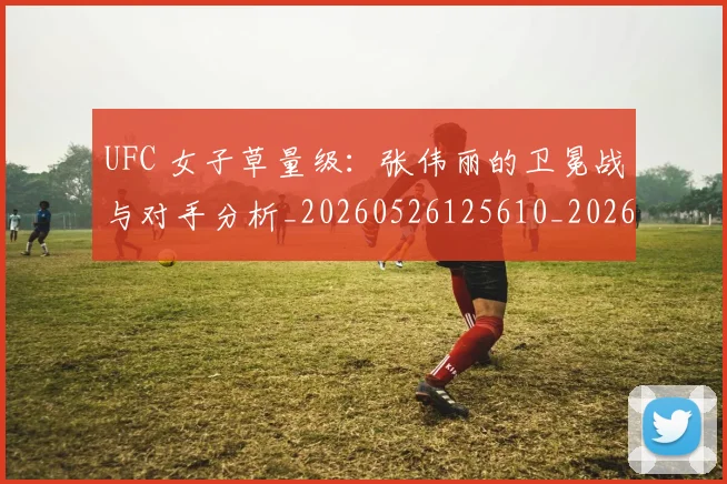 UFC 女子草量级：张伟丽的卫冕战与对手分析_20260526125610_20260702171313