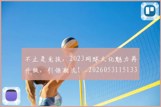 不止是竞技，2023网球文化魅力再升级，引领潮流！_20260531151336_20260702175135