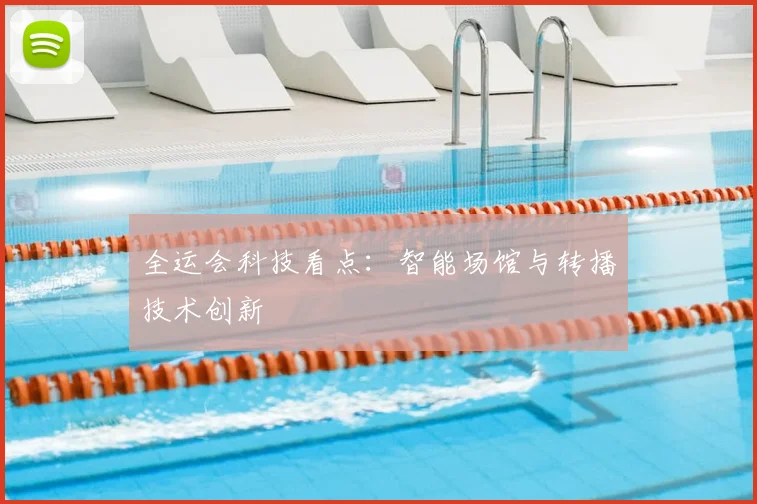 全运会科技看点：智能场馆与转播技术创新